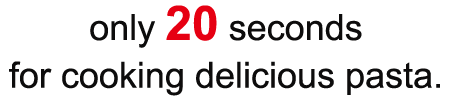 only 20 seconds for cooking delicious pasta